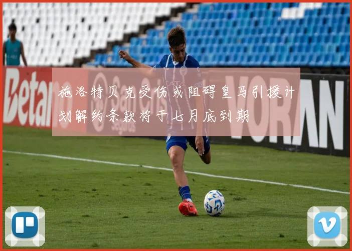 施洛特贝克受伤或阻碍皇马引援计划解约条款将于七月底到期