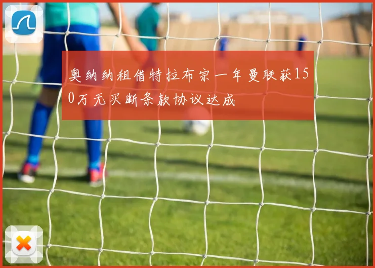 奥纳纳租借特拉布宗一年曼联获150万无买断条款协议达成