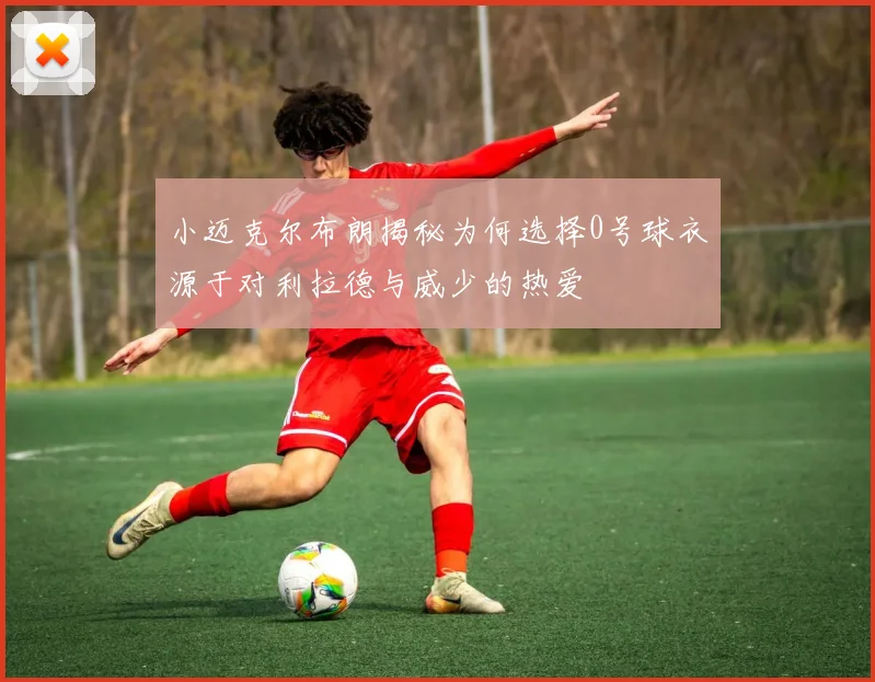 小迈克尔布朗揭秘为何选择0号球衣源于对利拉德与威少的热爱
