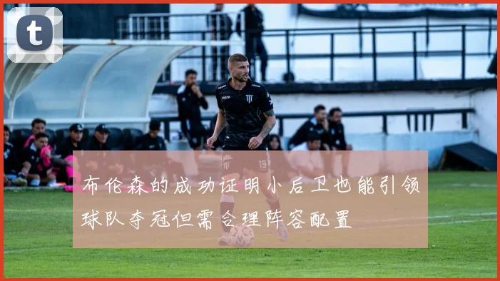 布伦森的成功证明小后卫也能引领球队夺冠但需合理阵容配置