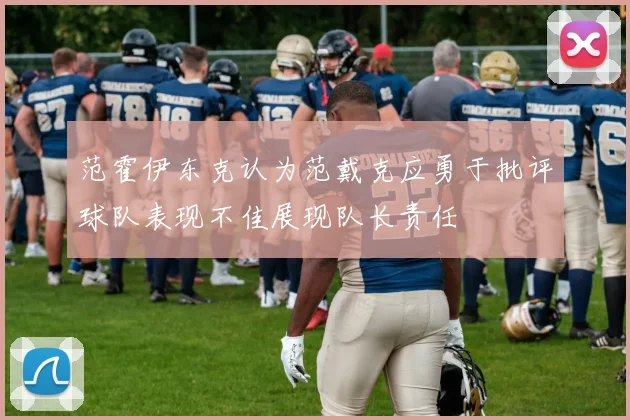 范霍伊东克认为范戴克应勇于批评球队表现不佳展现队长责任