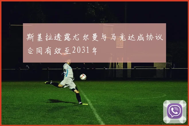 斯基拉透露尤尔曼与马竞达成协议合同有效至2031年